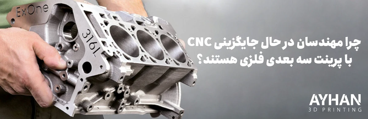 چرا مهندسان در حال جایگزینی CNC با پرینت سه‌ بعدی فلزی هستند؟